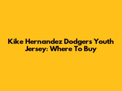 Kike Hernandez Dodgers Youth Jersey: Where To Buy
