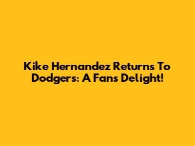 Kike Hernandez Returns To Dodgers: A Fan's Delight!