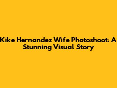 Kike Hernandez Wife Photoshoot: A Stunning Visual Story