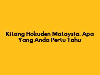 Kilang Hokuden Malaysia: Apa Yang Anda Perlu Tahu