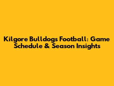 Kilgore Bulldogs Football: Game Schedule & Season Insights