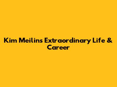 Kim Meilin's Extraordinary Life & Career