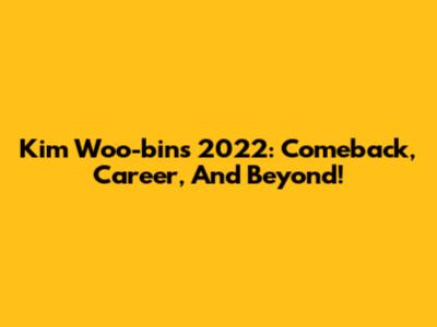 Kim Woo-bin's 2022: Comeback, Career, And Beyond!