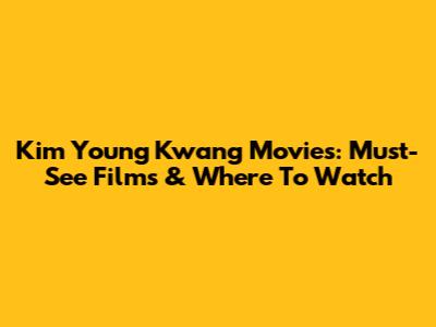 Kim Young Kwang Movies: Must-See Films & Where To Watch