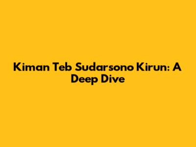 Kiman Teb Sudarsono Kirun: A Deep Dive