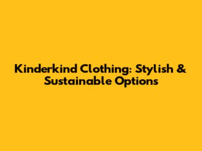 Kinderkind Clothing: Stylish & Sustainable Options