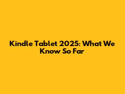 Kindle Tablet 2025: What We Know So Far