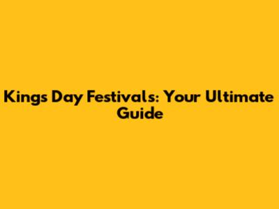 King's Day Festivals: Your Ultimate Guide