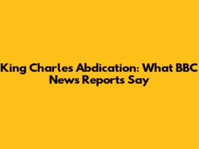 King Charles Abdication: What BBC News Reports Say