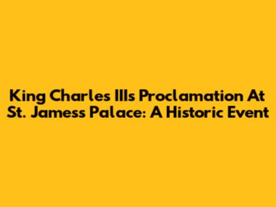 King Charles III's Proclamation At St. James's Palace: A Historic Event