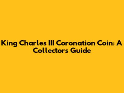 King Charles III Coronation Coin: A Collector's Guide