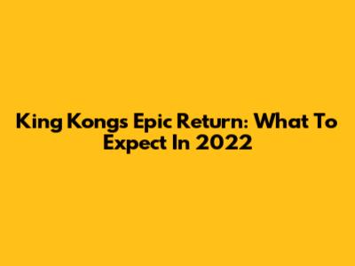 King Kong's Epic Return: What To Expect In 2022