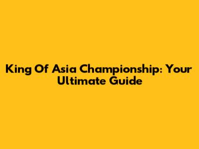 King Of Asia Championship: Your Ultimate Guide