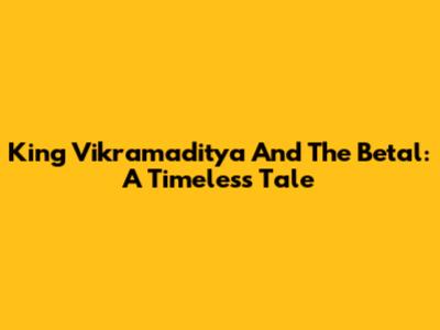 King Vikramaditya And The Betal: A Timeless Tale