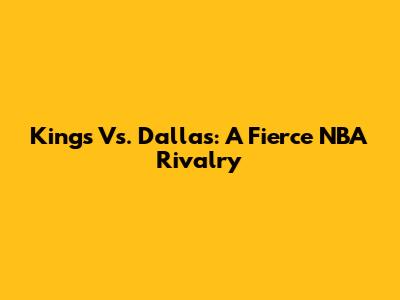 Kings Vs. Dallas: A Fierce NBA Rivalry