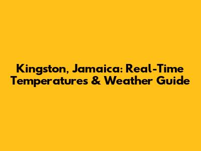 Kingston, Jamaica: Real-Time Temperatures & Weather Guide