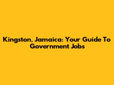 Kingston, Jamaica: Your Guide To Government Jobs