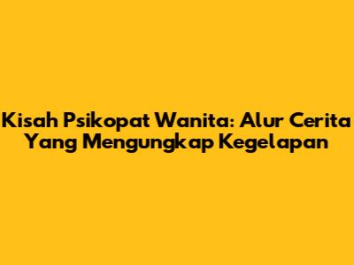 Kisah Psikopat Wanita: Alur Cerita Yang Mengungkap Kegelapan