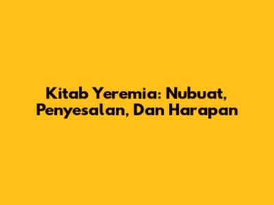Kitab Yeremia: Nubuat, Penyesalan, Dan Harapan