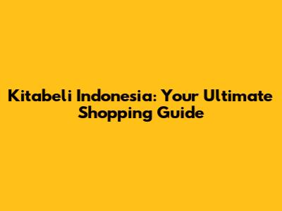 Kitabeli Indonesia: Your Ultimate Shopping Guide