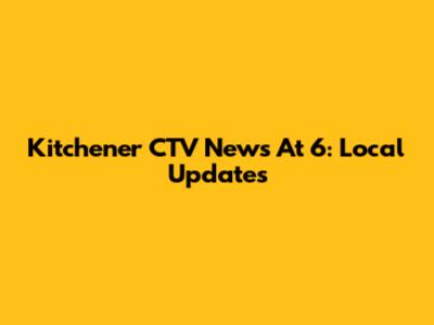 Kitchener CTV News At 6: Local Updates
