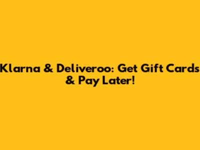 Klarna & Deliveroo: Get Gift Cards & Pay Later!