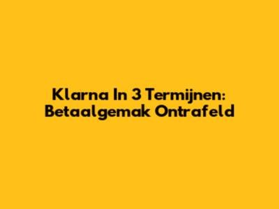 Klarna In 3 Termijnen: Betaalgemak Ontrafeld