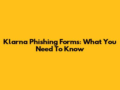 Klarna Phishing Forms: What You Need To Know