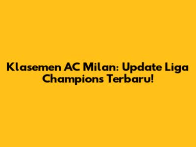 Klasemen AC Milan: Update Liga Champions Terbaru!