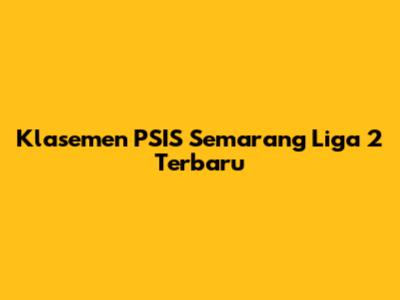 Klasemen PSIS Semarang Liga 2 Terbaru