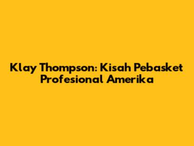 Klay Thompson: Kisah Pebasket Profesional Amerika