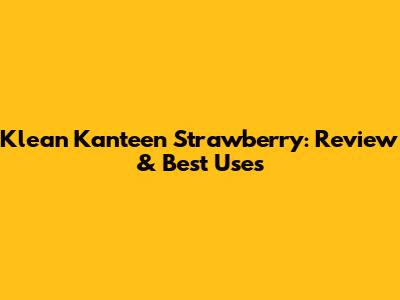 Klean Kanteen Strawberry: Review & Best Uses