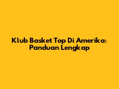 Klub Basket Top Di Amerika: Panduan Lengkap