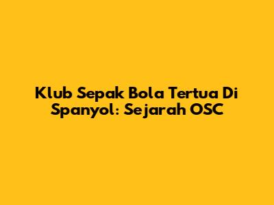 Klub Sepak Bola Tertua Di Spanyol: Sejarah OSC