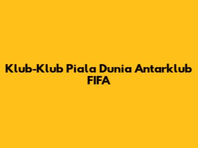Klub-Klub Piala Dunia Antarklub FIFA