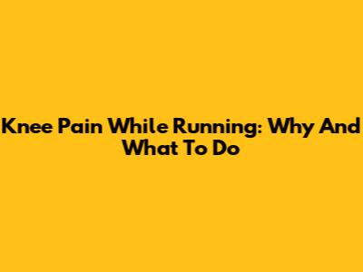 Knee Pain While Running: Why And What To Do