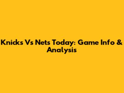 Knicks Vs Nets Today: Game Info & Analysis