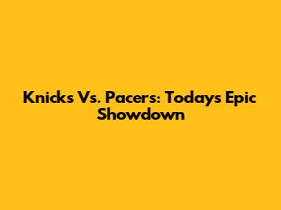 Knicks Vs. Pacers: Today's Epic Showdown