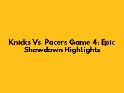 Knicks Vs. Pacers Game 4: Epic Showdown Highlights