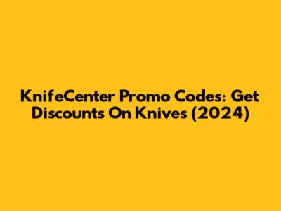 KnifeCenter Promo Codes: Get Discounts On Knives (2024)