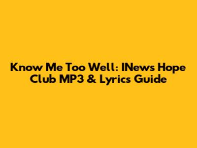 Know Me Too Well: INews Hope Club MP3 & Lyrics Guide