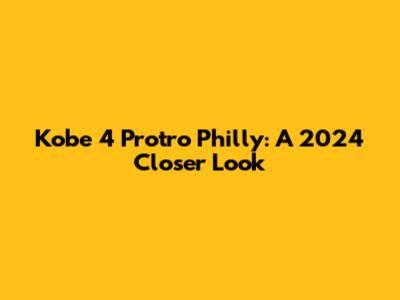 Kobe 4 Protro "Philly": A 2024 Closer Look