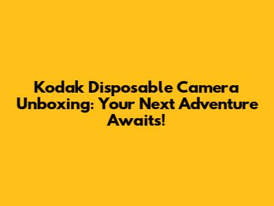 Kodak Disposable Camera Unboxing: Your Next Adventure Awaits!