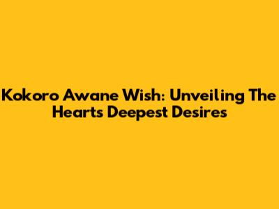 Kokoro Awane Wish: Unveiling The Heart's Deepest Desires