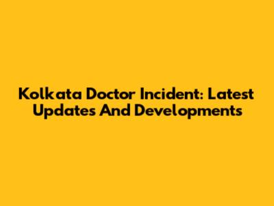 Kolkata Doctor Incident: Latest Updates And Developments