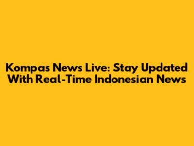 Kompas News Live: Stay Updated With Real-Time Indonesian News
