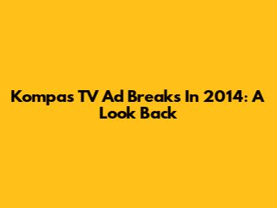 Kompas TV Ad Breaks In 2014: A Look Back