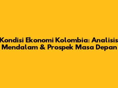 Kondisi Ekonomi Kolombia: Analisis Mendalam & Prospek Masa Depan