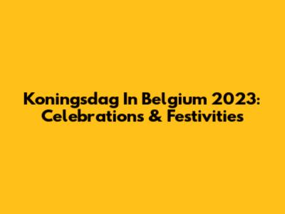 Koningsdag In Belgium 2023: Celebrations & Festivities