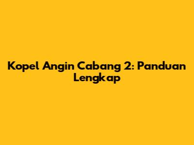 Kopel Angin Cabang 2: Panduan Lengkap